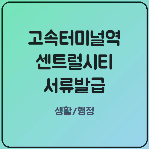 고속터미널역 센트럴시티 무인민원발급기 위치 고속버스 출발 전 모바일 종이 증명서 즉시 출력 팁
