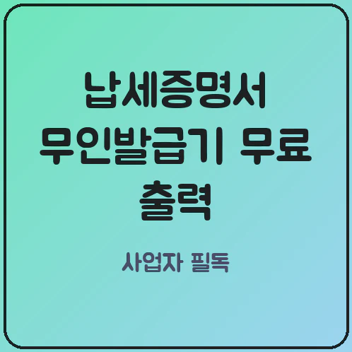 국세 및 지방세 납세증명서 무인발급기 원스톱 출력 시 개인사업자가 주의할 점