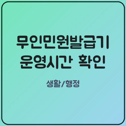 무인민원발급기 공공데이터로 운영시간과 발급 서류 확인하기