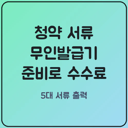 청약 당첨 후 무인민원발급기로 5대 필수 서류 준비하는 방법