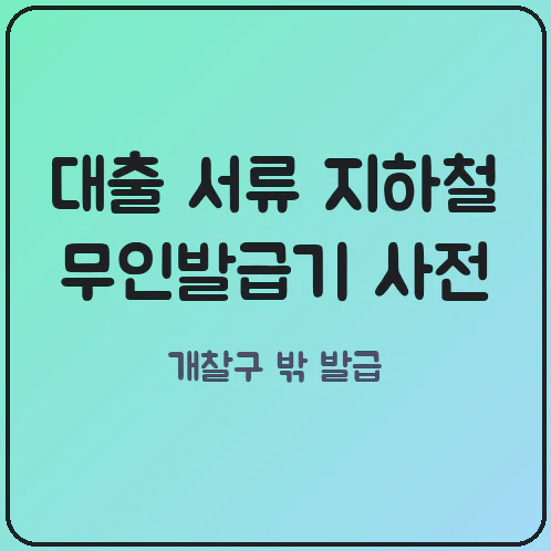 지하철역 무인민원발급기로 대출 심사 서류 원스톱 발급받는 방법과 주의사항